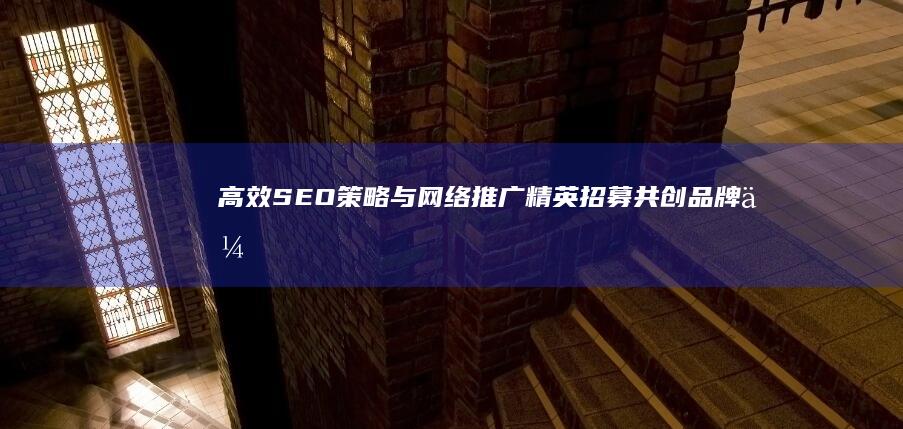 高效SEO策略与网络推广精英招募：共创品牌传播新纪元